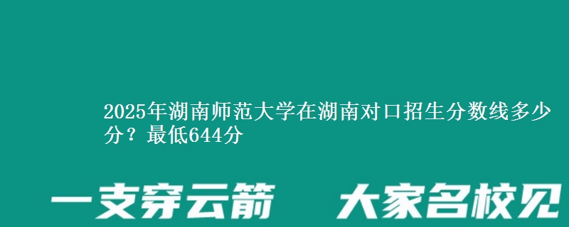 2025年湖南师范大学在湖南对口招生分数线多少分?最低644分