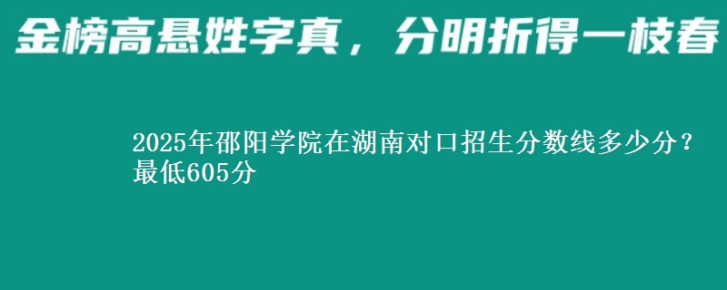 2025年邵阳学院在湖南对口招生分数线多少分?最低605分