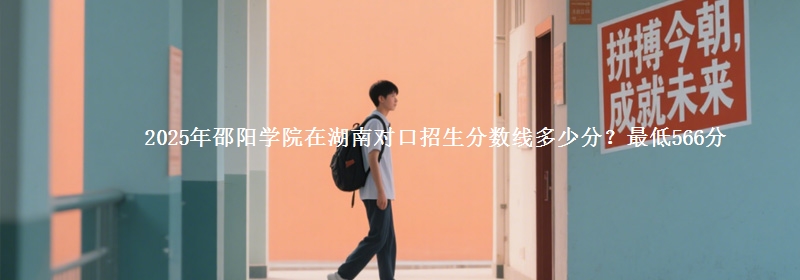 2025年邵阳学院在湖南对口招生分数线多少分?最低566分