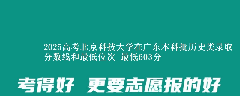 2025高考北京科技大学在广东本科批历史类录取分数线和最低位次 最低603分