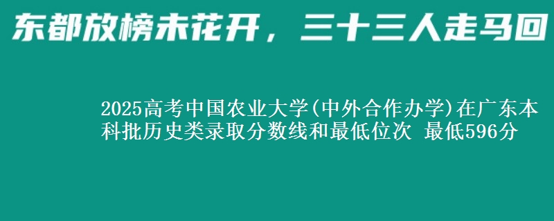 2025高考中国农业大学(中外合作办学)在广东本科批历史类录取分数线和最低位次 最低596分