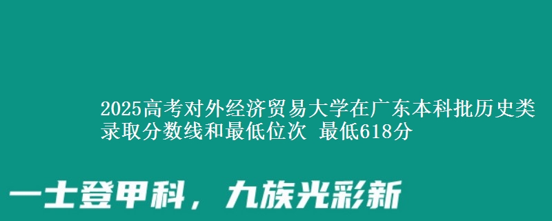2025高考对外经济贸易大学在广东本科批历史类录取分数线和最低位次 最低618分