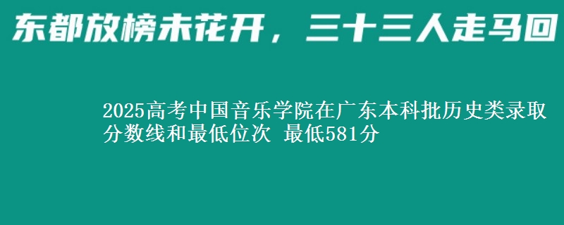 2025高考中国音乐学院在广东本科批历史类录取分数线和最低位次 最低581分