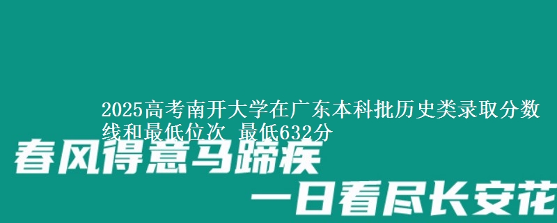 2025高考南开大学在广东本科批历史类录取分数线和最低位次 最低632分