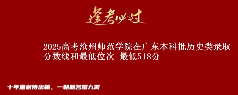 2025高考沧州师范学院在广东本科批历史类录取分数线和最低位次 最低518分