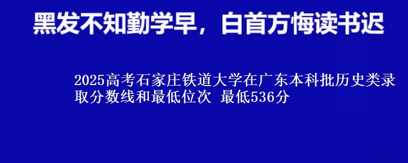 2025高考石家庄铁道大学在广东本科批历史类录取分数线和最低位次 最低536分