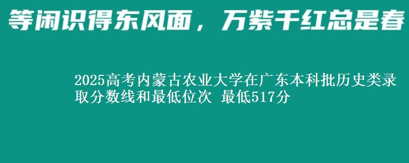 2025高考内蒙古农业大学在广东本科批历史类录取分数线和最低位次 最低517分