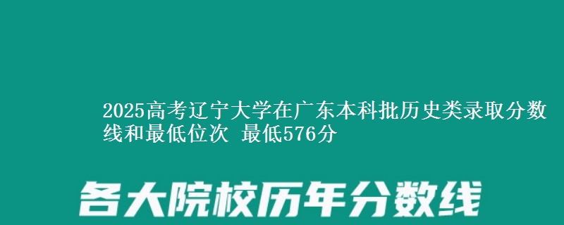 2025高考辽宁大学在广东本科批历史类录取分数线和最低位次 最低576分