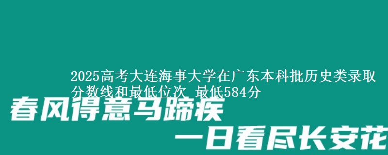 2025高考大连海事大学在广东本科批历史类录取分数线和最低位次 最低584分