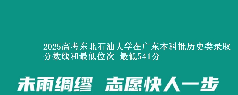 2025高考东北石油大学在广东本科批历史类录取分数线和最低位次 最低541分