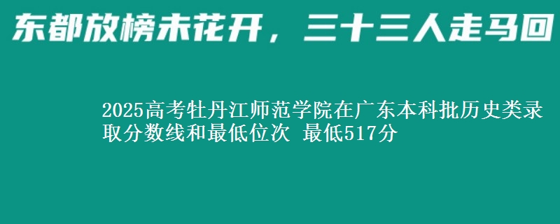 2025高考牡丹江师范学院在广东本科批历史类录取分数线和最低位次 最低517分