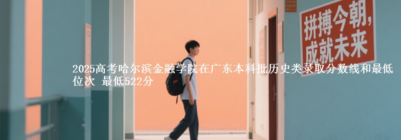 2025高考哈尔滨金融学院在广东本科批历史类录取分数线和最低位次 最低522分