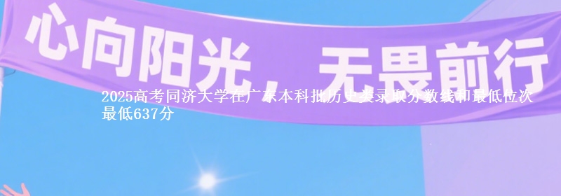 2025高考同济大学在广东本科批历史类录取分数线和最低位次 最低637分