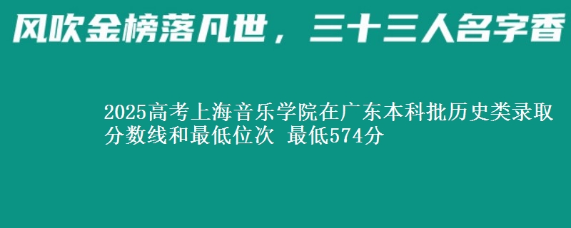 2025高考上海音乐学院在广东本科批历史类录取分数线和最低位次 最低574分
