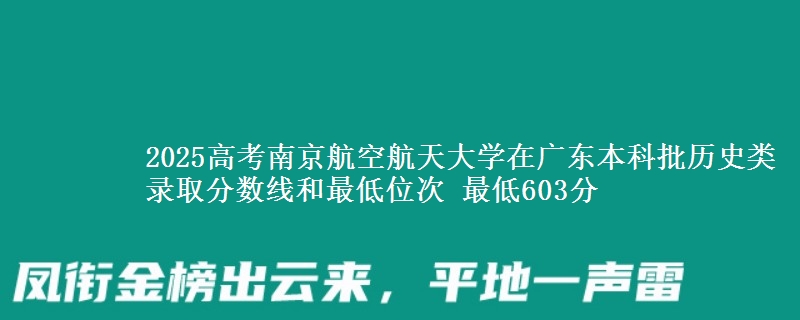 2025高考南京航空航天大学在广东本科批历史类录取分数线和最低位次 最低603分