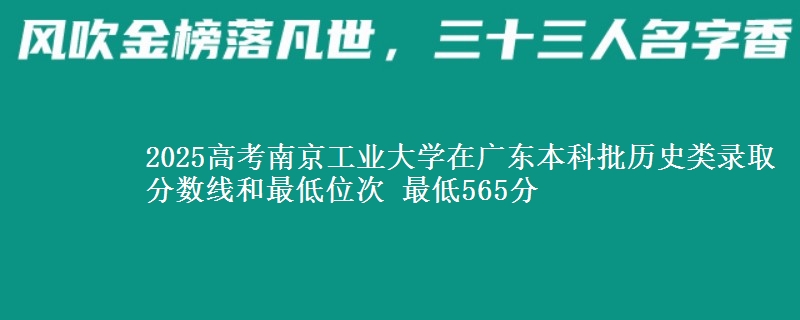 2025高考南京工业大学在广东本科批历史类录取分数线和最低位次 最低565分