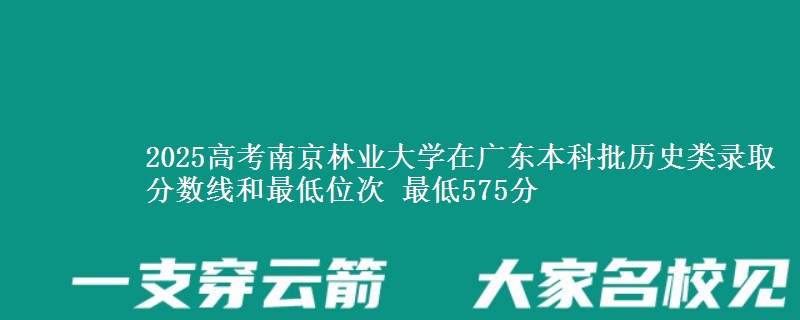 2025高考南京林业大学在广东本科批历史类录取分数线和最低位次 最低575分