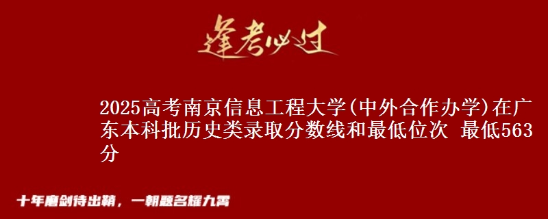 2025高考南京信息工程大学(中外合作办学)在广东本科批历史类录取分数线和最低位次 最低563分