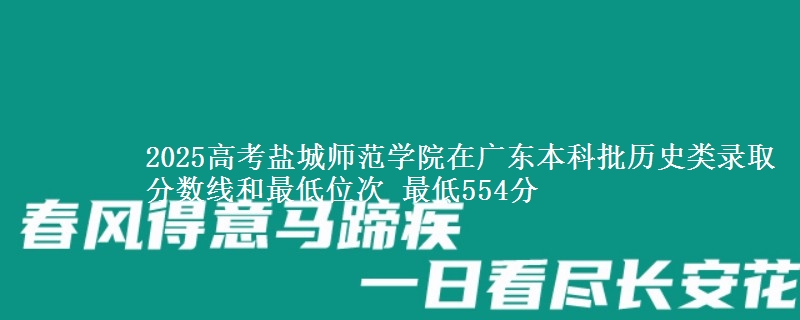 2025高考盐城师范学院在广东本科批历史类录取分数线和最低位次 最低554分