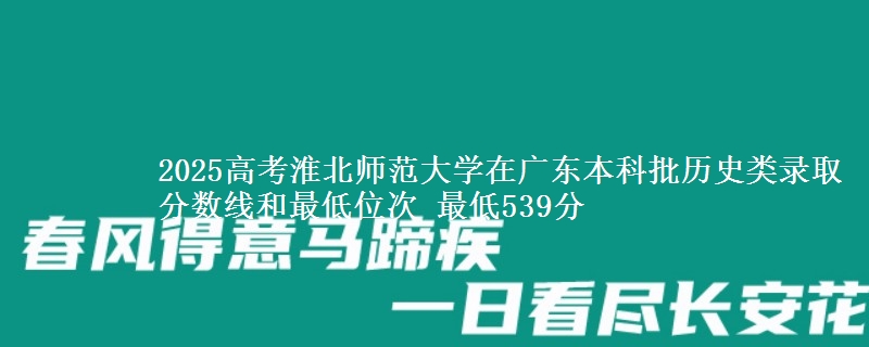 2025高考淮北师范大学在广东本科批历史类录取分数线和最低位次 最低539分