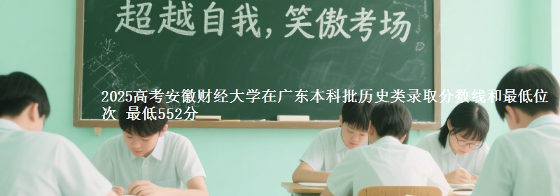 2025高考安徽财经大学在广东本科批历史类录取分数线和最低位次 最低552分