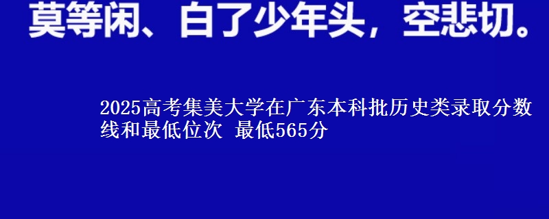 2025高考集美大学在广东本科批历史类录取分数线和最低位次 最低565分