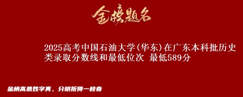 2025高考中国石油大学(华东)在广东本科批历史类录取分数线和最低位次 最低589分