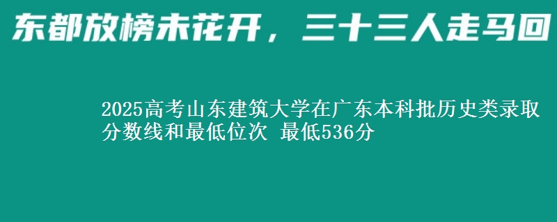 2025高考山东建筑大学在广东本科批历史类录取分数线和最低位次 最低536分