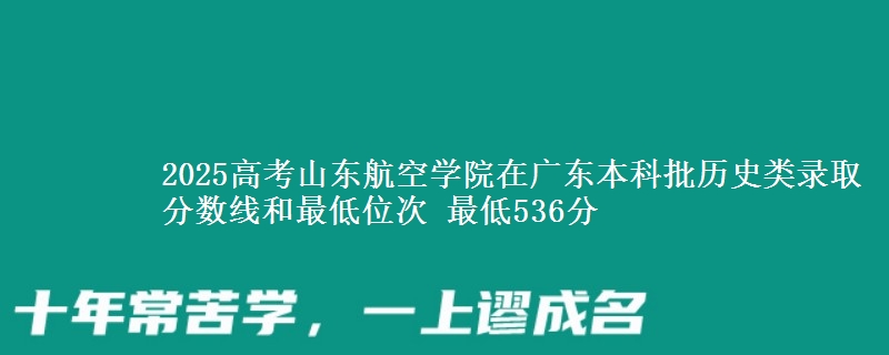 2025高考山东航空学院在广东本科批历史类录取分数线和最低位次 最低536分