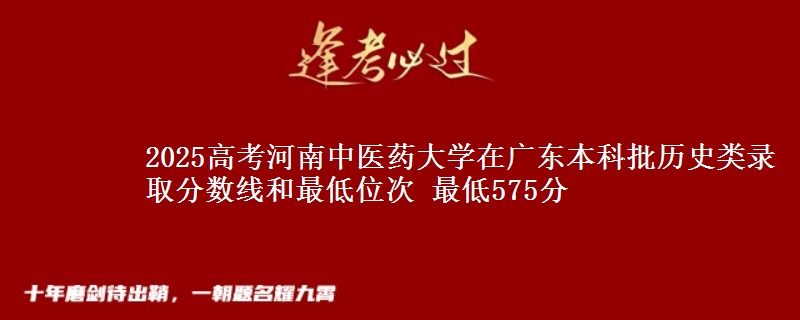 2025高考河南中医药大学在广东本科批历史类录取分数线和最低位次 最低575分