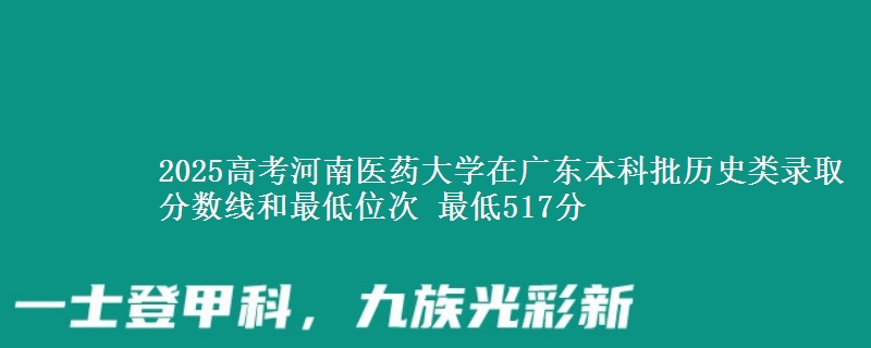 2025高考河南医药大学在广东本科批历史类录取分数线和最低位次 最低517分