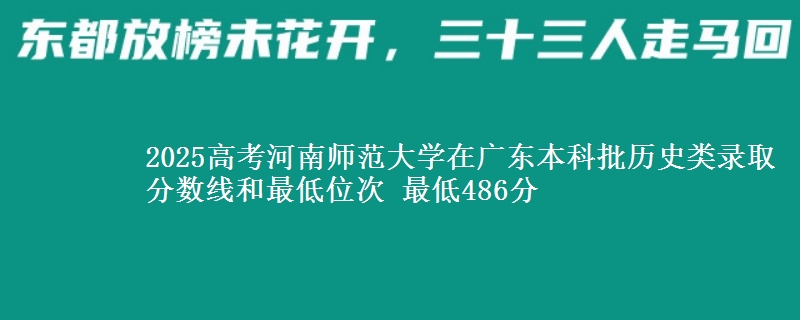 2025高考河南师范大学在广东本科批历史类录取分数线和最低位次 最低486分