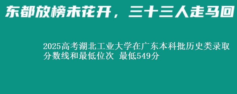 2025高考湖北工业大学在广东本科批历史类录取分数线和最低位次 最低549分