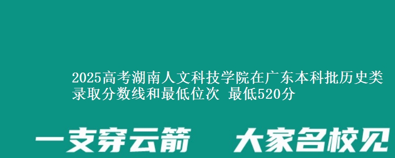 2025高考湖南人文科技学院在广东本科批历史类录取分数线和最低位次 最低520分