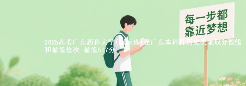 2025高考广东药科大学(国际班)在广东本科批历史类录取分数线和最低位次 最低517分