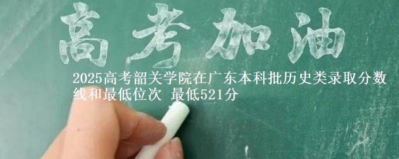 2025高考韶关学院在广东本科批历史类录取分数线和最低位次 最低521分