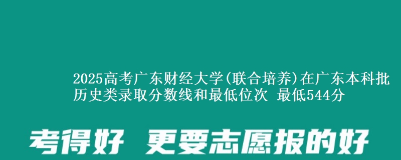 2025高考广东财经大学(联合培养)在广东本科批历史类录取分数线和最低位次 最低544分