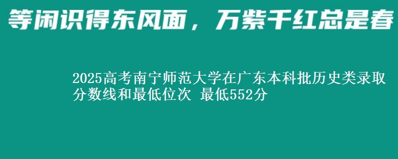 2025高考南宁师范大学在广东本科批历史类录取分数线和最低位次 最低552分