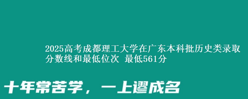 2025高考成都理工大学在广东本科批历史类录取分数线和最低位次 最低561分