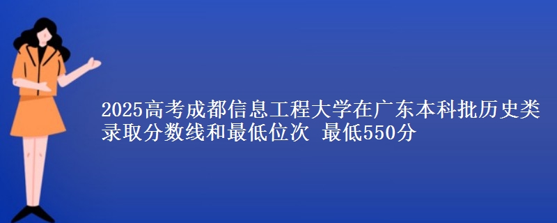 2025高考成都信息工程大学在广东本科批历史类录取分数线和最低位次 最低550分