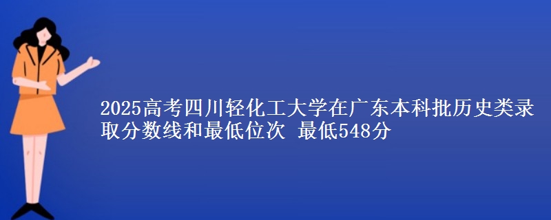 2025高考四川轻化工大学在广东本科批历史类录取分数线和最低位次 最低548分