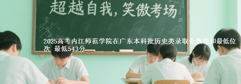 2025高考内江师范学院在广东本科批历史类录取分数线和最低位次 最低543分