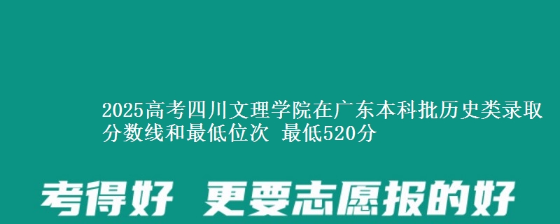 2025高考四川文理学院在广东本科批历史类录取分数线和最低位次 最低520分