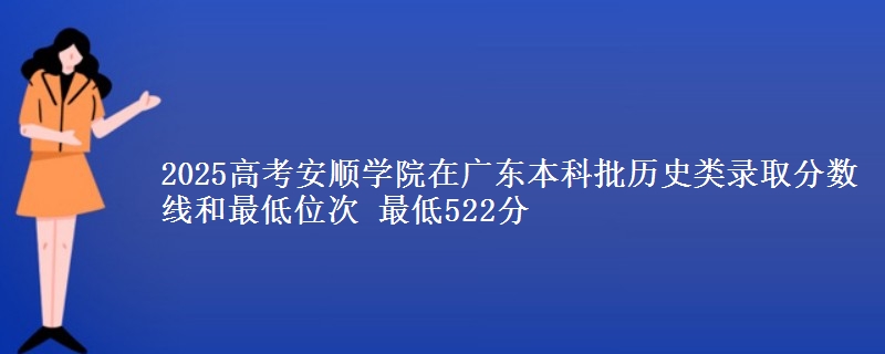 2025高考安顺学院在广东本科批历史类录取分数线和最低位次 最低522分
