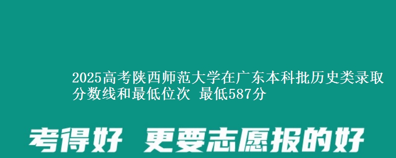2025高考陕西师范大学在广东本科批历史类录取分数线和最低位次 最低587分