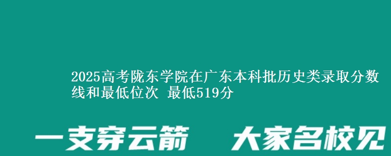 2025高考陇东学院在广东本科批历史类录取分数线和最低位次 最低519分