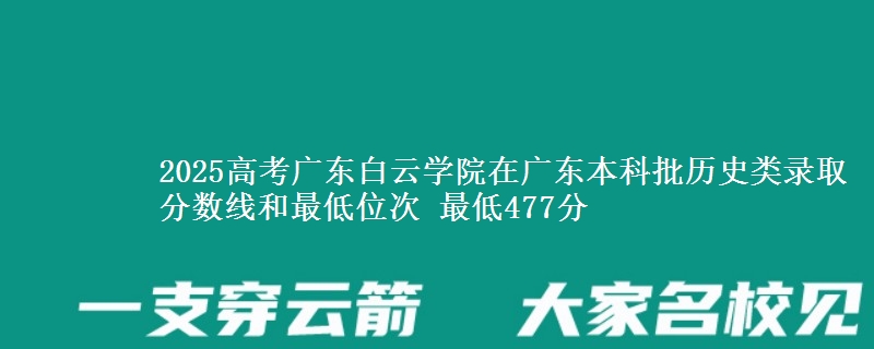 2025高考广东白云学院在广东本科批历史类录取分数线和最低位次 最低477分