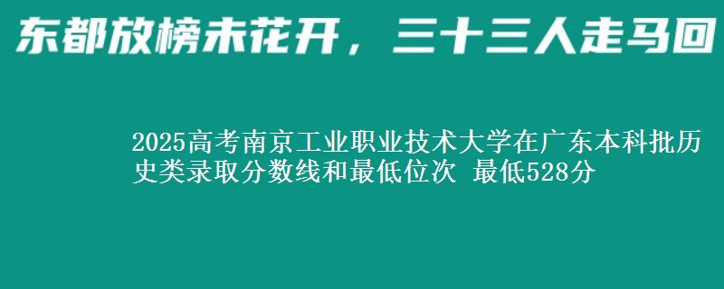 2025高考南京工业职业技术大学在广东本科批历史类录取分数线和最低位次 最低528分