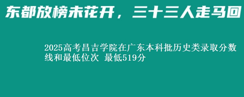 2025高考昌吉学院在广东本科批历史类录取分数线和最低位次 最低519分