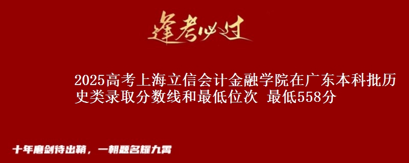 2025高考上海立信会计金融学院在广东本科批历史类录取分数线和最低位次 最低558分
